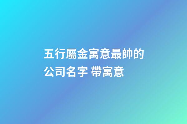 五行屬金寓意最帥的公司名字 帶寓意-第1張-公司起名-玄機派